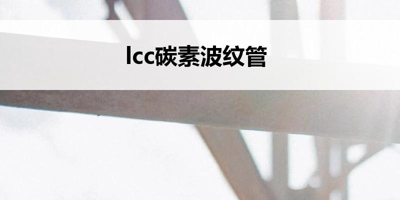 lcc<font color='red'>碳素波纹管</font>