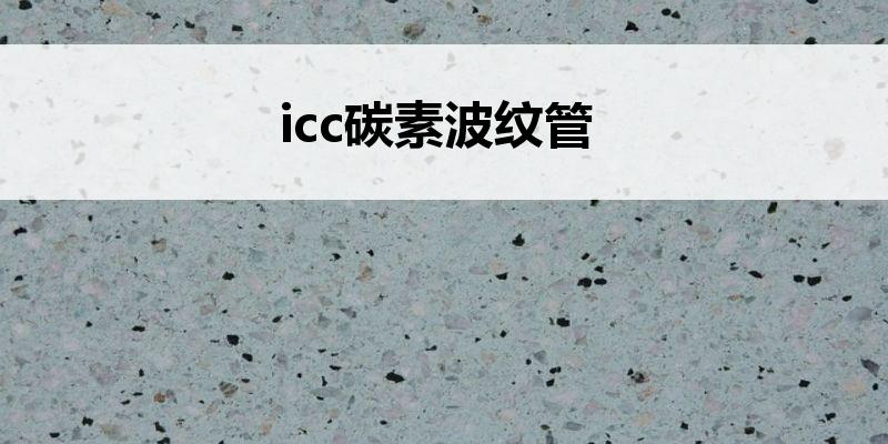 icc<font color='red'>碳素波纹管</font>