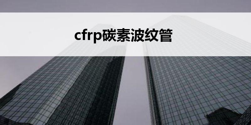 cfrp<font color='red'>碳素波纹管</font>