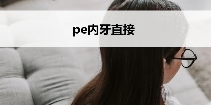 pe<font color='red'>内牙</font>直接