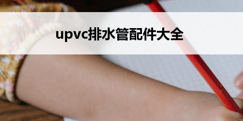 upvc排<font color='red'>水管配件</font>大全