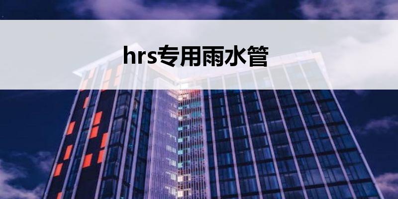 hrs专用<font color='red'>雨水管</font>