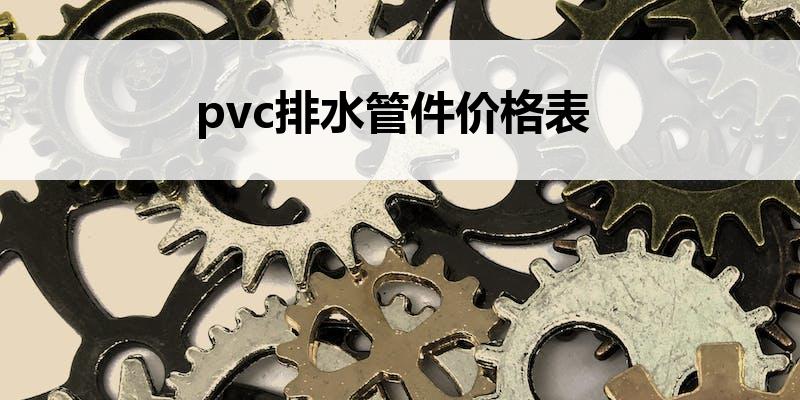 pvc排<font color='red'>水管件</font>价格表